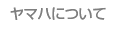 ヤマハについて